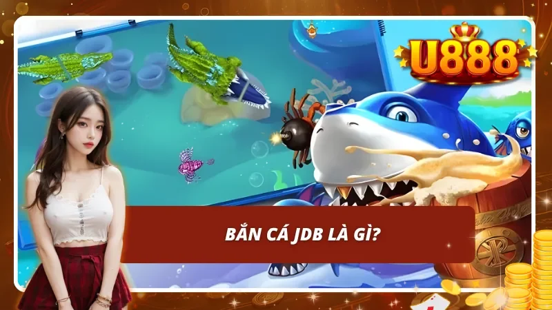Tìm hiểu về bắn cá JDB trên nền tảng uy tín